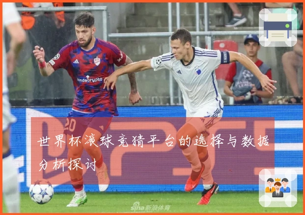 世界杯滚球竞猜平台的选择与数据分析探讨