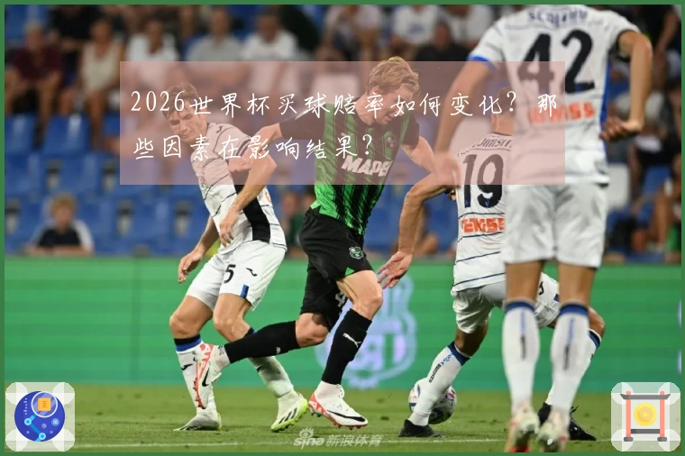 2026世界杯买球赔率如何变化？那些因素在影响结果？