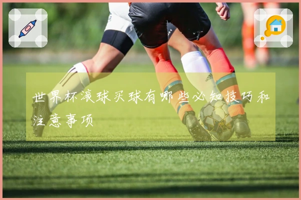 世界杯滚球买球有哪些必知技巧和注意事项