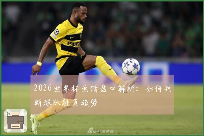2026世界杯竞猜盘口解析：如何判断球队胜负趋势