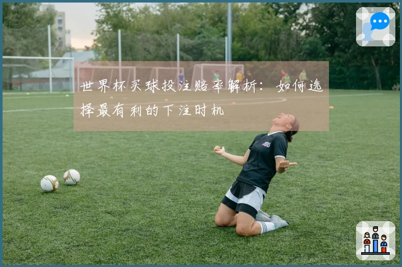 世界杯买球投注赔率解析：如何选择最有利的下注时机