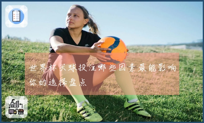 世界杯买球投注哪些因素最能影响你的选择盘点
