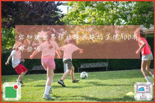 你知道世界杯让球买球的正规App有哪些吗