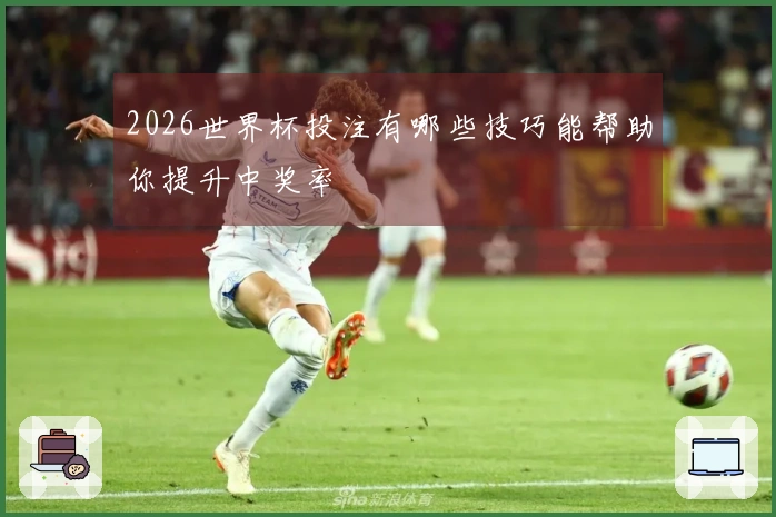 2026世界杯投注有哪些技巧能帮助你提升中奖率